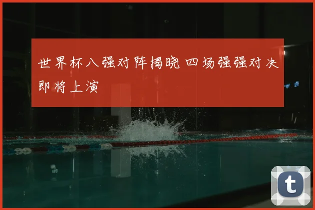 世界杯八强对阵揭晓 四场强强对决即将上演