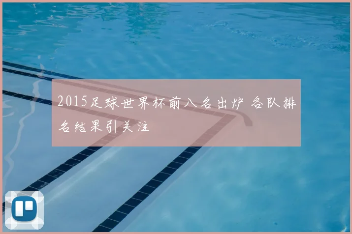 2015足球世界杯前八名出炉 各队排名结果引关注