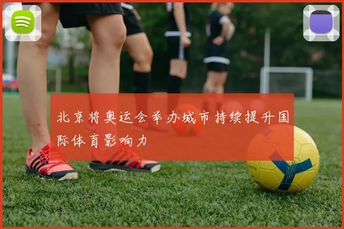 北京将奥运会举办城市持续提升国际体育影响力