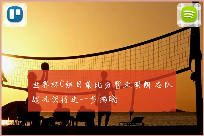 世界杯C组目前比分暂未明朗 各队战况仍待进一步揭晓