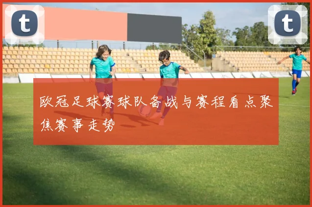 欧冠足球赛球队备战与赛程看点聚焦赛事走势