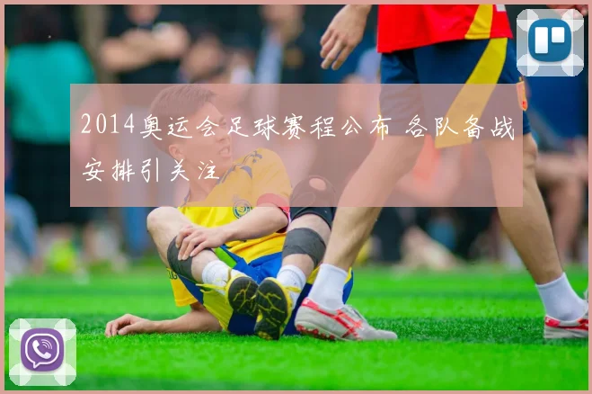 2014奥运会足球赛程公布 各队备战安排引关注