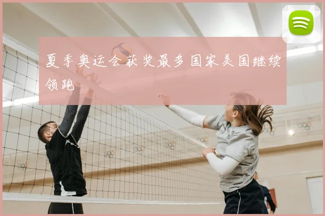 夏季奥运会获奖最多国家美国继续领跑